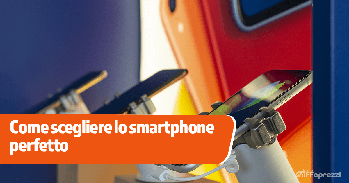Guida definitiva a come scegliere lo smartphone perfetto