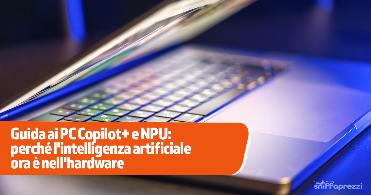 Guida ai PC Copilot+ e NPU: Cosa Sono e Quale Scegliere | SniffaPrezzi